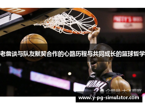 老詹谈与队友默契合作的心路历程与共同成长的篮球哲学