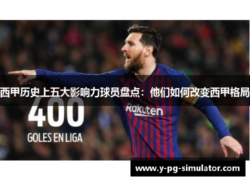 西甲历史上五大影响力球员盘点:他们如何改变西甲格局 西甲历史上五大影响力球员盘点:他们如何改变西甲格局