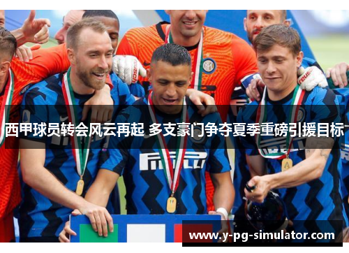 西甲球员转会风云再起 多支豪门争夺夏季重磅引援目标 西甲球员转会风云再起 多支豪门争夺夏季重磅引援目标