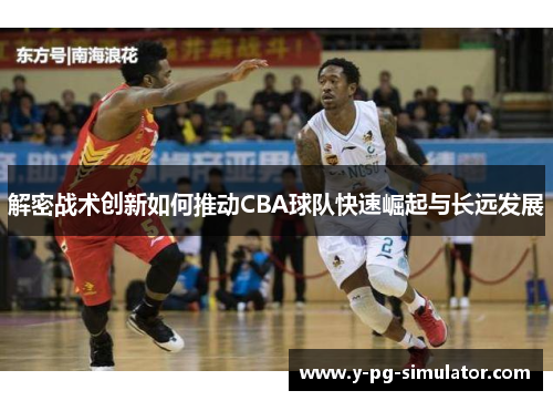 解密战术创新如何推动CBA球队快速崛起与长远发展