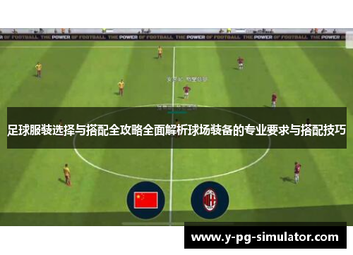 足球服装选择与搭配全攻略全面解析球场装备的专业要求与搭配技巧 足球服装选择与搭配全攻略全面解析球场装备的专业要求与搭配技巧
