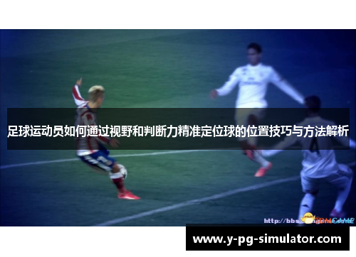 足球运动员如何通过视野和判断力精准定位球的位置技巧与方法解析