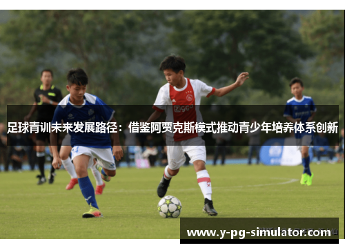 足球青训未来发展路径：借鉴阿贾克斯模式推动青少年培养体系创新
