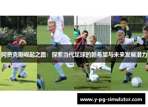 阿贾克斯崛起之路：探索当代足球的新希望与未来发展潜力