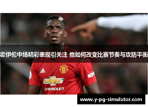 霍伊伦中场精彩表现引关注 他如何改变比赛节奏与攻防平衡