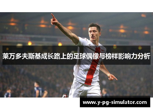 莱万多夫斯基成长路上的足球偶像与榜样影响力分析 莱万多夫斯基成长路上的足球偶像与榜样影响力分析