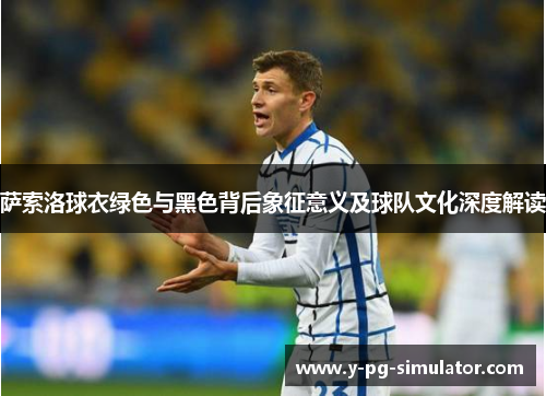 萨索洛球衣绿色与黑色背后象征意义及球队文化深度解读