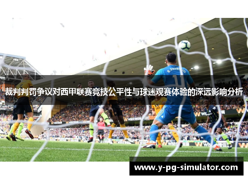 裁判判罚争议对西甲联赛竞技公平性与球迷观赛体验的深远影响分析