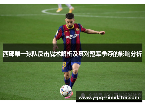 西部第一球队反击战术解析及其对冠军争夺的影响分析 西部第一球队反击战术解析及其对冠军争夺的影响分析