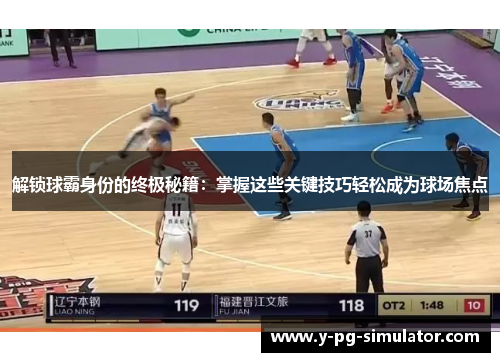 解锁球霸身份的终极秘籍:掌握这些关键技巧轻松成为球场焦点 解锁球霸身份的终极秘籍:掌握这些关键技巧轻松成为球场焦点