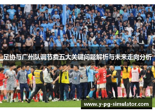 足协与广州队调节费五大关键问题解析与未来走向分析 足协与广州队调节费五大关键问题解析与未来走向分析