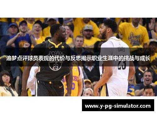 追梦点评球员表现的代价与反思揭示职业生涯中的挑战与成长 追梦点评球员表现的代价与反思揭示职业生涯中的挑战与成长