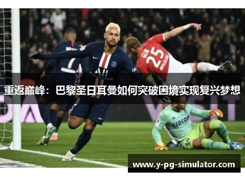 重返巅峰：巴黎圣日耳曼如何突破困境实现复兴梦想