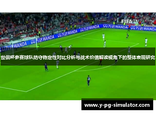 世俱杯参赛球队防守稳定性对比分析与战术价值解读视角下的整体表现研究
