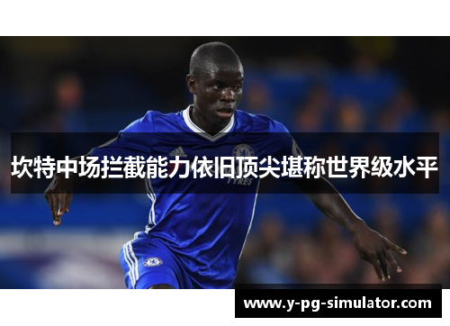 坎特中场拦截能力依旧顶尖堪称世界级水平 坎特中场拦截能力依旧顶尖堪称世界级水平
