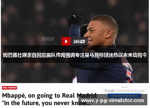 姆巴佩社媒亲自回应离队传闻强调专注皇马目标球迷热议未来动向今