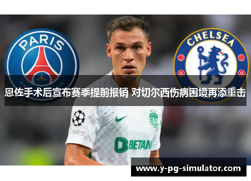 恩佐手术后宣布赛季提前报销 对切尔西伤病困境再添重击