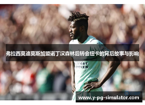 弗拉西莫迪莫斯加盟诺丁汉森林后转会纽卡的背后故事与影响 弗拉西莫迪莫斯加盟诺丁汉森林后转会纽卡的背后故事与影响
