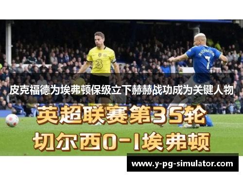 皮克福德为埃弗顿保级立下赫赫战功成为关键人物 皮克福德为埃弗顿保级立下赫赫战功成为关键人物