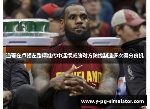 道蒂在卢顿左路精准传中连续威胁对方防线制造多次得分良机 道蒂在卢顿左路精准传中连续威胁对方防线制造多次得分良机