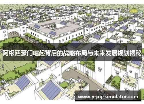 阿根廷豪门崛起背后的战略布局与未来发展规划揭秘