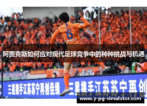 阿贾克斯如何应对现代足球竞争中的种种挑战与机遇