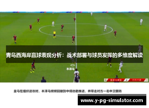 青岛西海岸赢球表现分析：战术部署与球员发挥的多维度解读