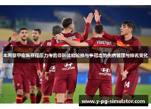 本周意甲密集赛程压力考验各队体能轮换与争冠走势伤病管理与排名变化