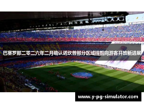 巴塞罗那二零二六年二月确认诺坎普部分区域提前向游客开放新进展
