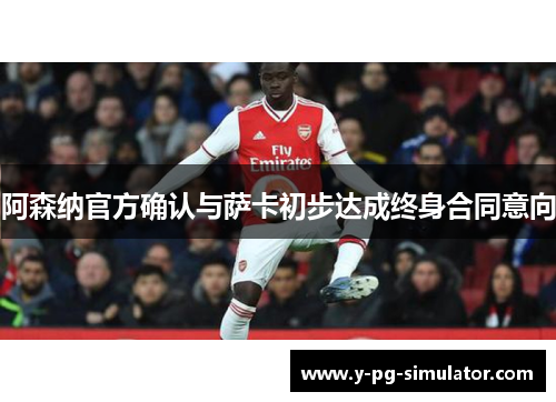 阿森纳官方确认与萨卡初步达成终身合同意向