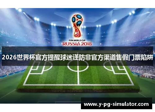 2026世界杯官方提醒球迷谨防非官方渠道售假门票陷阱 2026世界杯官方提醒球迷谨防非官方渠道售假门票陷阱