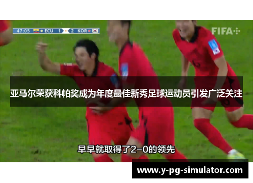 亚马尔荣获科帕奖成为年度最佳新秀足球运动员引发广泛关注